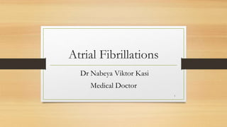 Atrial Fibrillations
Dr Nabeya Viktor Kasi
Medical Doctor
1
 