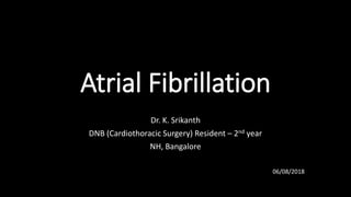 Atrial Fibrillation
Dr. K. Srikanth
DNB (Cardiothoracic Surgery) Resident – 2nd year
NH, Bangalore
06/08/2018
 