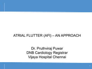 ATRIAL FLUTTER (AFl) – AN APPROACH
Dr. Pruthviraj Puwar
DNB Cardiology Registrar
Vijaya Hospital Chennai
1
 