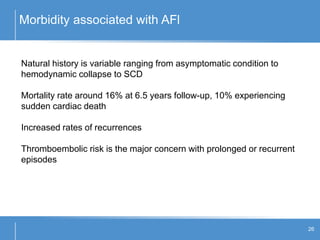 Morbidity associated with AFl
26
Natural history is variable ranging from asymptomatic condition to
hemodynamic collapse to SCD
Mortality rate around 16% at 6.5 years follow-up, 10% experiencing
sudden cardiac death
Increased rates of recurrences
Thromboembolic risk is the major concern with prolonged or recurrent
episodes
 