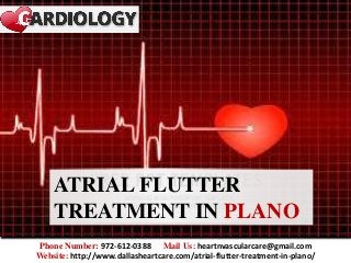 ATRIAL FLUTTER
TREATMENT IN PLANO
Phone Number: 972-612-0388 Mail Us: heartnvascularcare@gmail.com
Website: http://www.dallasheartcare.com/atrial-flutter-treatment-in-plano/
 