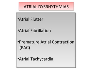 ATRIAL DYSRHYTHMIASATRIAL DYSRHYTHMIAS
•Atrial Flutter
•Atrial Fibrillation
•Premature Atrial Contraction
(PAC)
•Atrial Tachycardia
•Atrial Flutter
•Atrial Fibrillation
•Premature Atrial Contraction
(PAC)
•Atrial Tachycardia
 