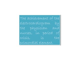 The achievement of the
electrocardiogram by
the physician and
nurses, in period of
crisis, is the
primordial element.
The achievement of the
electrocardiogram by
the physician and
nurses, in period of
crisis, is the
primordial element.
 