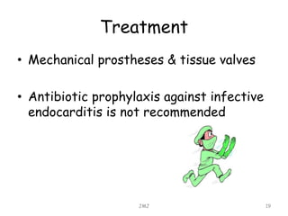 Treatment
• Mechanical prostheses & tissue valves
• Antibiotic prophylaxis against infective
endocarditis is not recommended
JMJ 19
 