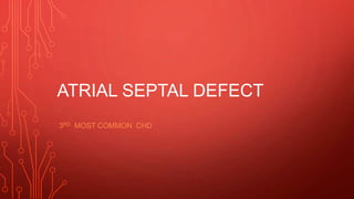ATRIAL SEPTAL DEFECT
3RD MOST COMMON CHD
 