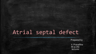 Atrial septal defect
Prepared by
V. Pravallika
M.sc (N)
lecturer
 