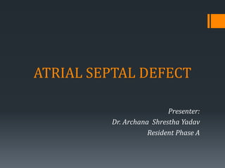 ATRIAL SEPTAL DEFECT
Presenter:
Dr. Archana Shrestha Yadav
Resident Phase A
 