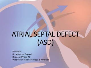 ATRIAL SEPTAL DEFECT
(ASD)
Presenter
Dr. Maimuna Sayeed
Resident (Phase A)
Paediatric Gastroenterology & Nutrition
 