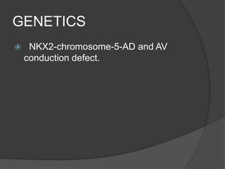 GENETICS
 NKX2-chromosome-5-AD and AV
conduction defect.
 
