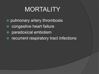 MORTALITY
 pulmonary artery thrombosis
 congestive heart failure
 paradoxical embolism
 recurrent respiratory tract infections
 