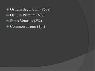  Ostium Secundum (85%)
 Ostium Primum (6%)
 Sinus Venosus (8%)
 Common atrium (1pt)
 