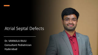 Atrial Septal Defects
Dr. VANNALA RAJU
Consultant Pediatrician
Hyderabad
 