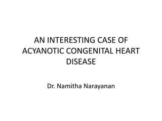 AN INTERESTING CASE OF ACYANOTIC CONGENITAL HEART DISEASE  Dr. Namitha Narayanan 