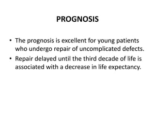 PROGNOSISThe prognosis is excellent for young patients who undergo repair of uncomplicated defects. Repair delayed until the third decade of life is associated with a decrease in life expectancy.