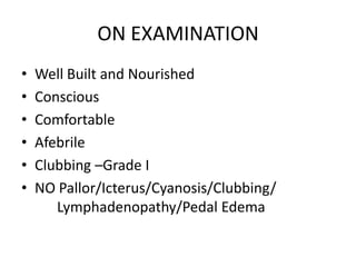 ON EXAMINATIONWell Built and NourishedConscious ComfortableAfebrileClubbing –Grade INO Pallor/Icterus/Cyanosis/Clubbing/	Lymphadenopathy/Pedal Edema