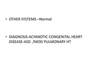OTHER SYSTEMS –NormalDIAGNOSIS-ACYANOTIC CONGENITAL HEART DISEASE-ASD  /MOD PULMONARY HT