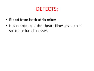 DEFECTS:
• Blood from both atria mixes
• It can produce other heart illnesses such as
stroke or lung illnesses.
 