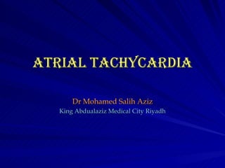 AtriAl tAchycArdiA

       Dr Mohamed Salih Aziz
   King Abdualaziz Medical City Riyadh
 