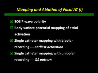 Mapping and Ablation of Focal AT (I) 

ECG P wave polarity 
Body surface potential mapping of atrial
activation
Single catheter mapping with bipolar
recording ‐‐‐ earliest activation
Single catheter mapping with unipolar
recording ‐‐‐ QS pattern
 