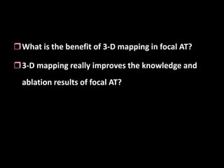 What is the benefit of 3‐D mapping in focal AT?

3‐D mapping really improves the knowledge and 
ablation results of focal AT?
 