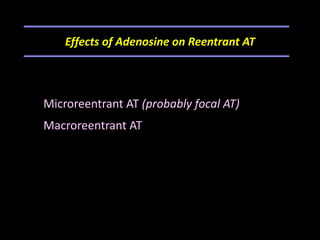 Effects of Adenosine on Reentrant AT



Microreentrant AT (probably focal AT)
Macroreentrant AT
   Reentrant circuit with zones of
conduction can
   demonstrate adenosine sensitivity
 