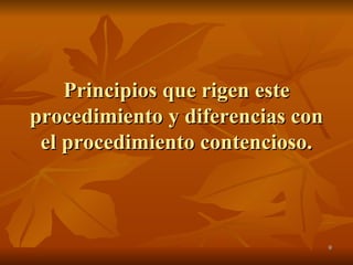 Principios que rigen este procedimiento y diferencias con el procedimiento contencioso. 