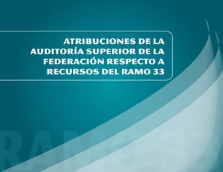 ATRIBUCIONES DE LA
AUDITORÍA SUPERIOR DE LA
FEDERACIÓN RESPECTO A
RECURSOS DEL RAMO 33
 