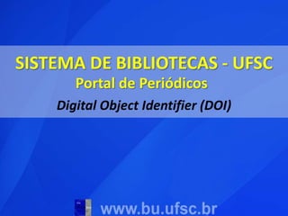 SISTEMA DE BIBLIOTECAS - UFSC Portal de Periódicos Digital Object Identifier (DOI) 