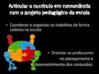 • Coordenar e organizar os trabalhos de forma
  coletiva na escola




                     • Orientar os professores
                           no planejamento e
               desenvolvimento dos conteúdos.
 