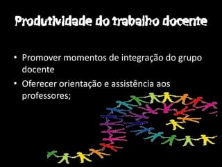 • Promover momentos de integração do grupo
  docente
• Oferecer orientação e assistência aos
  professores;
 