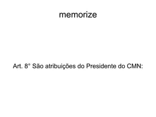 memorize Art. 8° São atribuições do Presidente do CMN: 