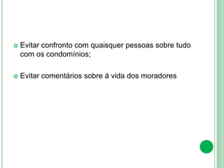  Evitar confronto com quaisquer pessoas sobre tudo
com os condomínios;
 Evitar comentários sobre á vida dos moradores
 