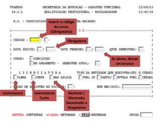 Inserir o código
do curso.
(Obrigatório)
Obrigatória

Se aluno, deixar
em branco

Licenciatura

Licenciatura
Curta

Bacharel /
Mestrado,
Doutorado e
Magistério

 