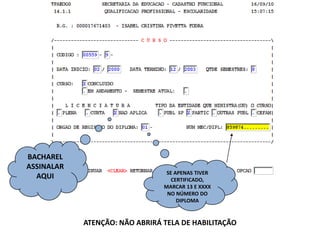 BACHAREL
ASSINALAR
AQUI

SE APENAS TIVER
CERTIFICADO,
MARCAR 13 E XXXX
NO NÚMERO DO
DIPLOMA

ATENÇÃO: NÃO ABRIRÁ TELA DE HABILITAÇÃO

 