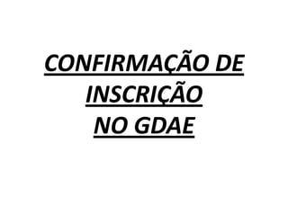 CONFIRMAÇÃO DE
INSCRIÇÃO
NO GDAE

 