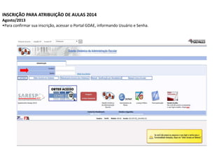 INSCRIÇÃO PARA ATRIBUIÇÃO DE AULAS 2014
Agosto/2013
•Para confirmar sua inscrição, acessar o Portal GDAE, informando Usuário e Senha.

 