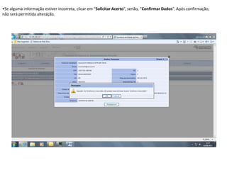 •Se alguma informação estiver incorreta, clicar em “Solicitar Acerto”, senão, “Confirmar Dados”. Após confirmação,
não será permitida alteração.

 