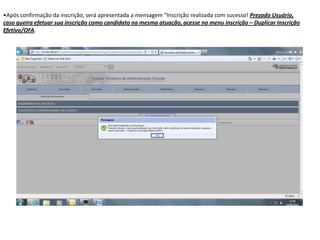 •Após confirmação da inscrição, será apresentada a mensagem “Inscrição realizada com sucesso! Prezado Usuário,
caso queira efetuar sua inscrição como candidato na mesma atuação, acesse no menu inscrição – Duplicar Inscrição
Efetivo/OFA.

 