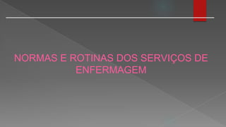 NORMAS E ROTINAS DOS SERVIÇOS DE
ENFERMAGEM
 