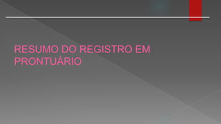 RESUMO DO REGISTRO EM
PRONTUÁRIO
 