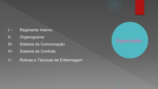 Organização
I – Regimento Interno
II- Organograma
III- Sistema de Comunicação
IV- Sistema de Controle
V - Rotinas e Técnicas de Enfermagem
 