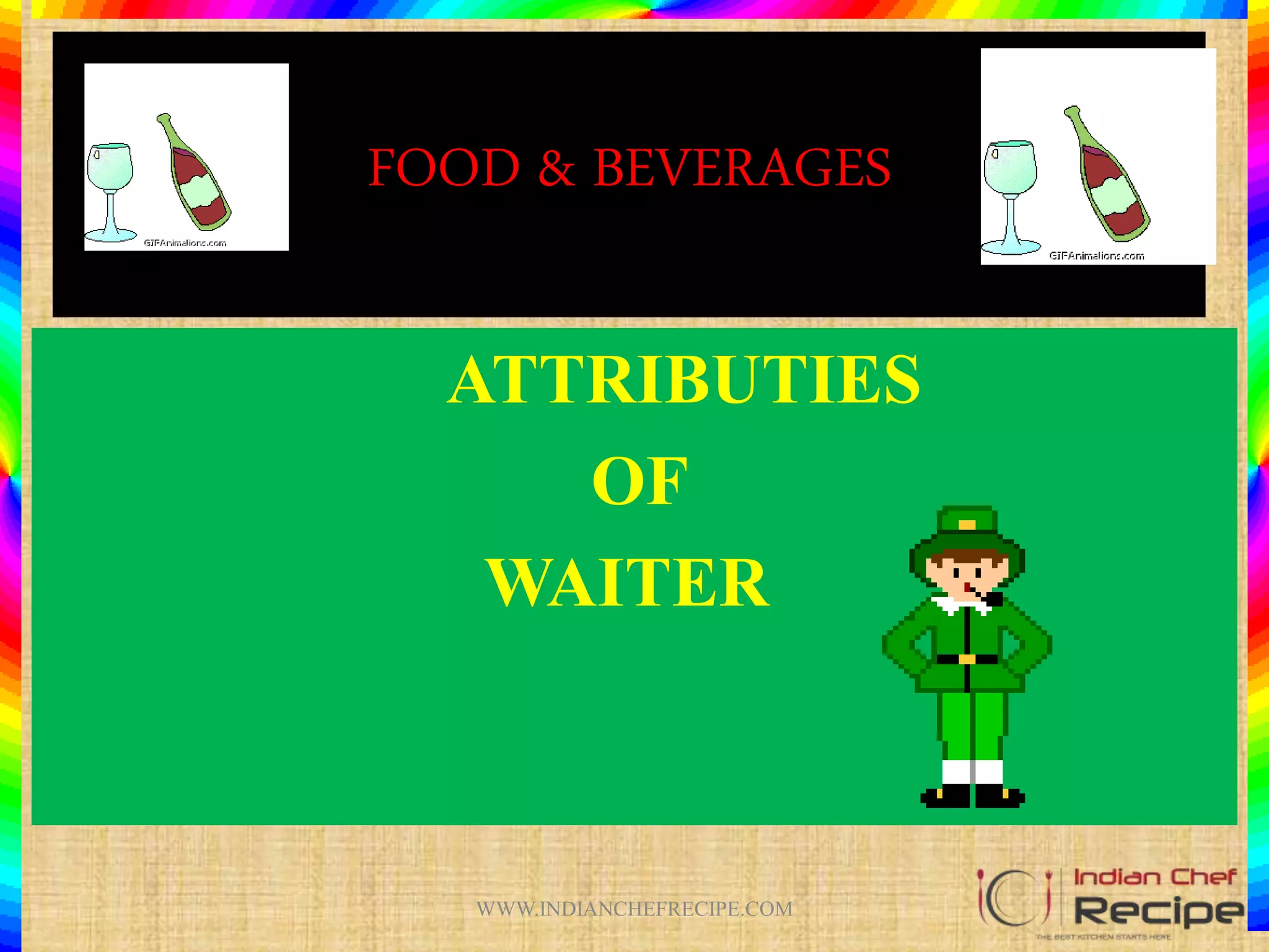 FOOD & BEVERAGES
ATTRIBUTIES
OF
WAITER
WWW.INDIANCHEFRECIPE.COM