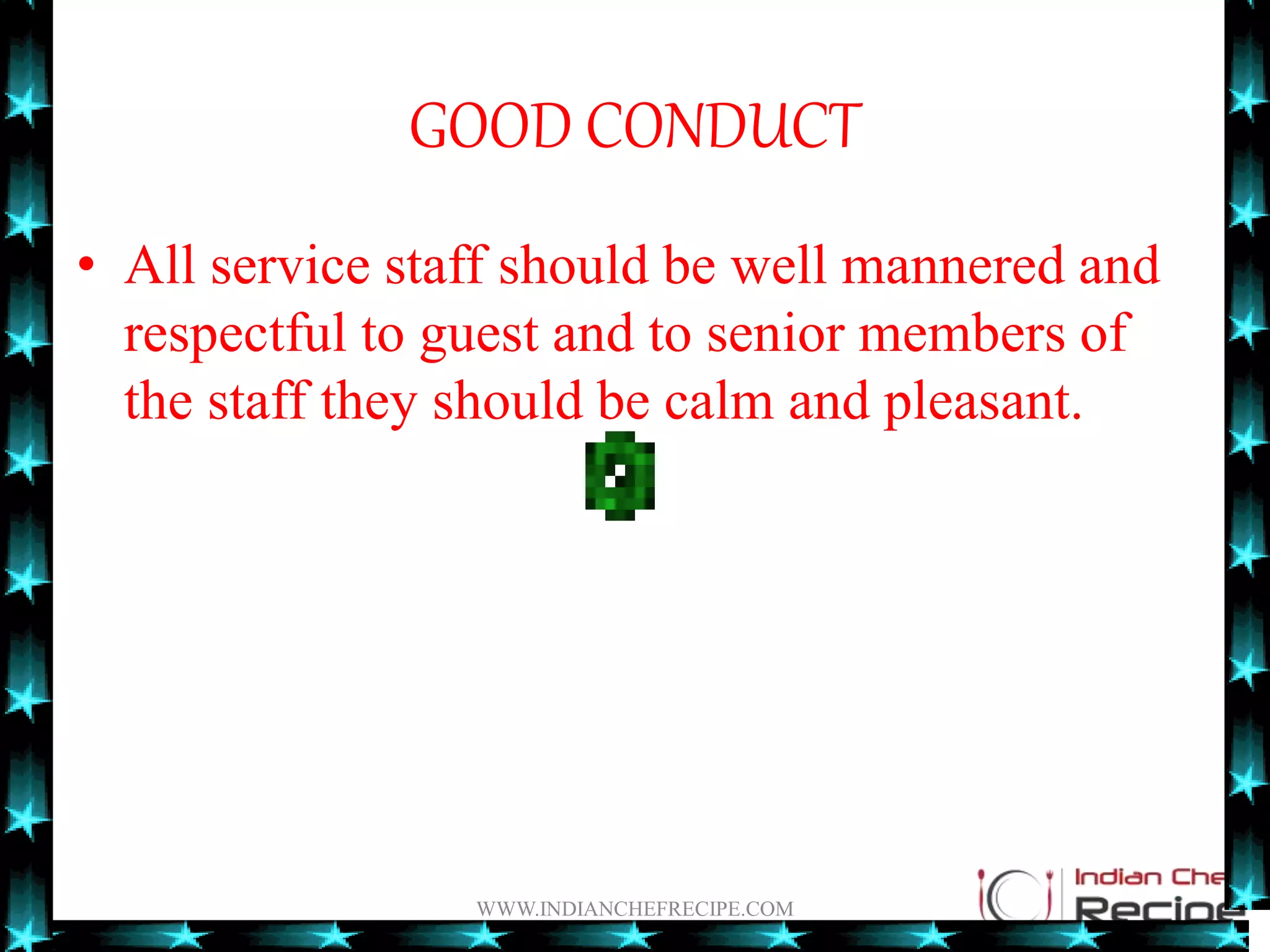 GOOD CONDUCT
• All service staff should be well mannered and
respectful to guest and to senior members of
the staff they should be calm and pleasant.
WWW.INDIANCHEFRECIPE.COM