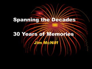 Spanning the Decades    30 Years of Memories  Jim McNiff 
