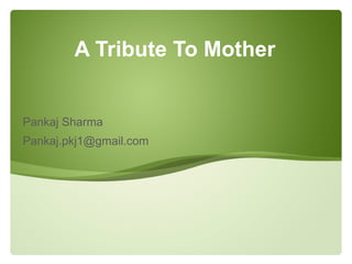 Pankaj Sharma [email_address] A Tribute To Mother 