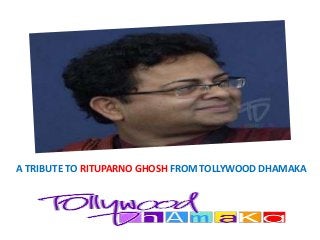 A TRIBUTE TO RITUPARNO GHOSH FROM TOLLYWOOD DHAMAKA
 