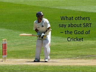 What others
say about SRT
– the God of
Cricket

 