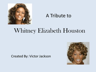 A Tribute to

 Whitney Elizabeth Houston


Created By: Victor Jackson
 