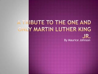 A Tribute to the One and Only Martin Luther King jr.    By Maurice Johnson 