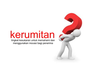 kerumitan 
tingkat kesukaran untuk memahami dan 
menggunakan inovasi bagi penerima 
 